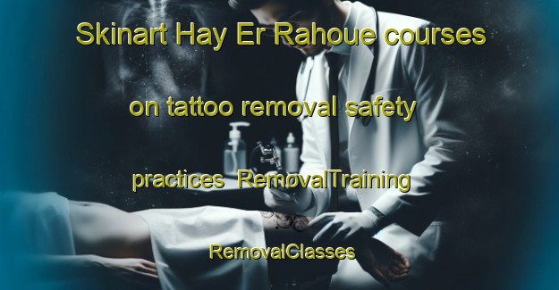Skinart Hay Er Rahoue courses on tattoo removal safety practices | RemovalTraining | RemovalClasses | SkinartTraining-Lebanon