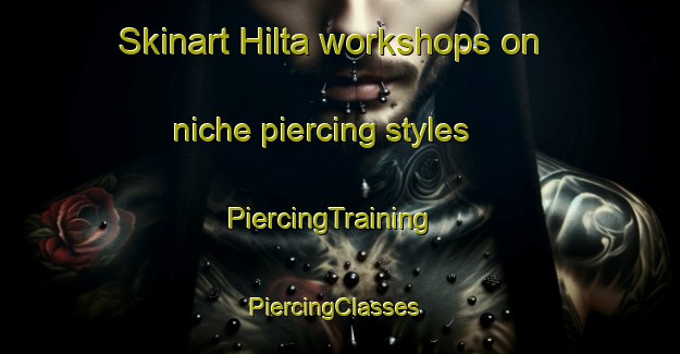 Skinart Hilta workshops on niche piercing styles | PiercingTraining | PiercingClasses | SkinartTraining-Lebanon