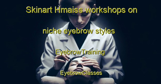 Skinart Hmaiss workshops on niche eyebrow styles | EyebrowTraining | EyebrowClasses | SkinartTraining-Lebanon