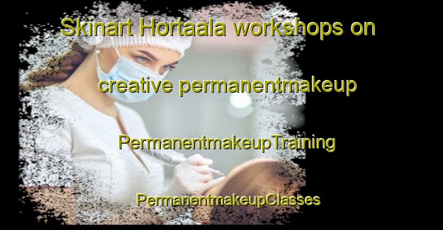 Skinart Hortaala workshops on creative permanentmakeup | PermanentmakeupTraining | PermanentmakeupClasses | SkinartTraining-Lebanon