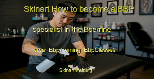 Skinart How to become a BBP specialist in the Bserrine area | BbpTraining | BbpClasses | SkinartTraining-Lebanon