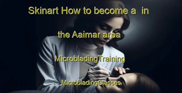 Skinart How to become a  in the Aaimar area | #MicrobladingTraining #MicrobladingClasses #SkinartTraining-Lebanon