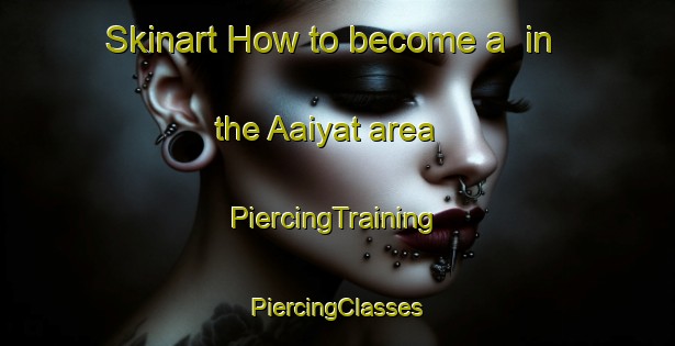 Skinart How to become a  in the Aaiyat area | #PiercingTraining #PiercingClasses #SkinartTraining-Lebanon