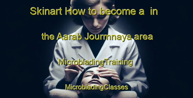 Skinart How to become a  in the Aarab Jourmnaya area | #MicrobladingTraining #MicrobladingClasses #SkinartTraining-Lebanon