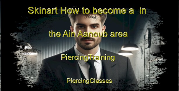 Skinart How to become a  in the Ain Aanoub area | #PiercingTraining #PiercingClasses #SkinartTraining-Lebanon