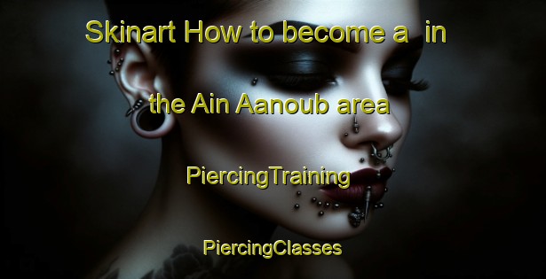 Skinart How to become a  in the Ain Aanoub area | #PiercingTraining #PiercingClasses #SkinartTraining-Lebanon