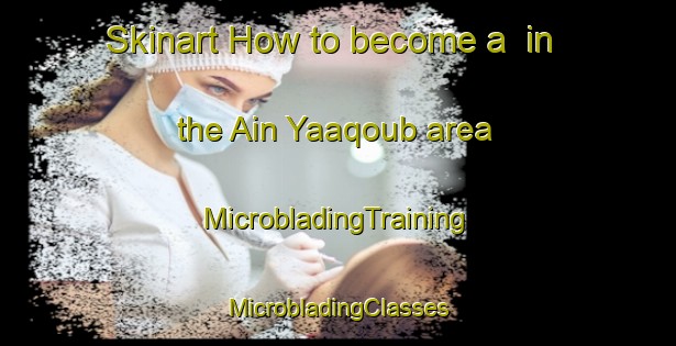 Skinart How to become a  in the Ain Yaaqoub area | #MicrobladingTraining #MicrobladingClasses #SkinartTraining-Lebanon