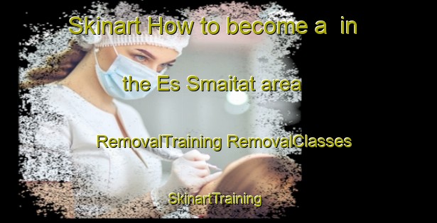 Skinart How to become a  in the Es Smaitat area | #RemovalTraining #RemovalClasses #SkinartTraining-Lebanon