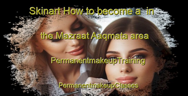 Skinart How to become a  in the Mazraat Aaqmata area | #PermanentmakeupTraining #PermanentmakeupClasses #SkinartTraining-Lebanon