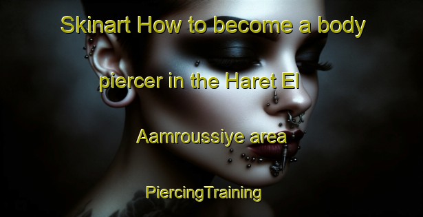 Skinart How to become a body piercer in the Haret El Aamroussiye area | PiercingTraining | PiercingClasses | SkinartTraining-Lebanon