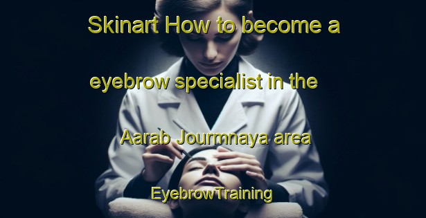 Skinart How to become a eyebrow specialist in the Aarab Jourmnaya area | EyebrowTraining | EyebrowClasses | SkinartTraining-Lebanon