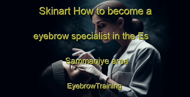 Skinart How to become a eyebrow specialist in the Es Sammaqiye area | EyebrowTraining | EyebrowClasses | SkinartTraining-Lebanon