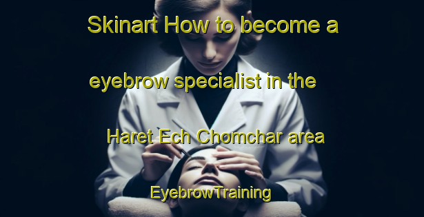 Skinart How to become a eyebrow specialist in the Haret Ech Chomchar area | EyebrowTraining | EyebrowClasses | SkinartTraining-Lebanon