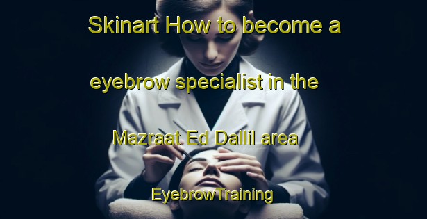 Skinart How to become a eyebrow specialist in the Mazraat Ed Dallil area | EyebrowTraining | EyebrowClasses | SkinartTraining-Lebanon