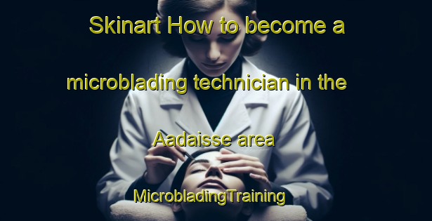 Skinart How to become a microblading technician in the Aadaisse area | MicrobladingTraining | MicrobladingClasses | SkinartTraining-Lebanon