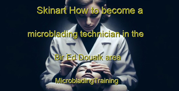 Skinart How to become a microblading technician in the Bir Ed Douaik area | MicrobladingTraining | MicrobladingClasses | SkinartTraining-Lebanon
