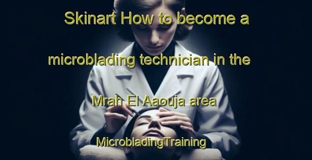 Skinart How to become a microblading technician in the Mrah El Aaouja area | MicrobladingTraining | MicrobladingClasses | SkinartTraining-Lebanon