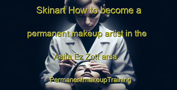Skinart How to become a permanent makeup artist in the Aaita Ez Zott area | PermanentmakeupTraining | PermanentmakeupClasses | SkinartTraining-Lebanon