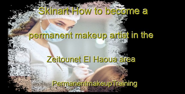 Skinart How to become a permanent makeup artist in the Zeitounet El Haoua area | PermanentmakeupTraining | PermanentmakeupClasses | SkinartTraining-Lebanon