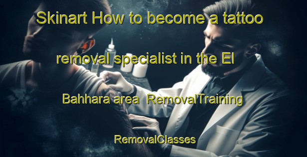 Skinart How to become a tattoo removal specialist in the El Bahhara area | RemovalTraining | RemovalClasses | SkinartTraining-Lebanon