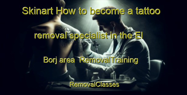 Skinart How to become a tattoo removal specialist in the El Borj area | RemovalTraining | RemovalClasses | SkinartTraining-Lebanon