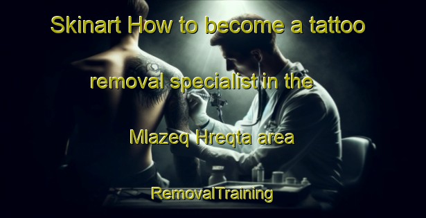 Skinart How to become a tattoo removal specialist in the Mlazeq Hreqta area | RemovalTraining | RemovalClasses | SkinartTraining-Lebanon