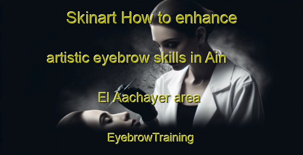 Skinart How to enhance artistic eyebrow skills in Ain El Aachayer area | EyebrowTraining | EyebrowClasses | SkinartTraining-Lebanon