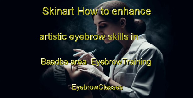 Skinart How to enhance artistic eyebrow skills in Baadba area | EyebrowTraining | EyebrowClasses | SkinartTraining-Lebanon