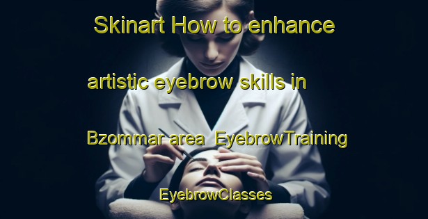 Skinart How to enhance artistic eyebrow skills in Bzommar area | EyebrowTraining | EyebrowClasses | SkinartTraining-Lebanon