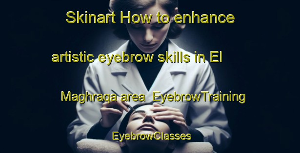 Skinart How to enhance artistic eyebrow skills in El Maghraqa area | EyebrowTraining | EyebrowClasses | SkinartTraining-Lebanon
