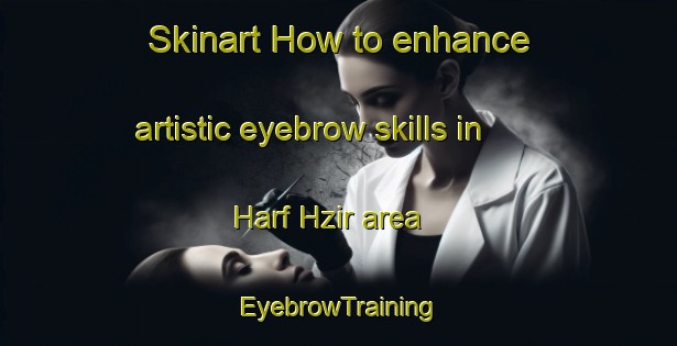 Skinart How to enhance artistic eyebrow skills in Harf Hzir area | EyebrowTraining | EyebrowClasses | SkinartTraining-Lebanon