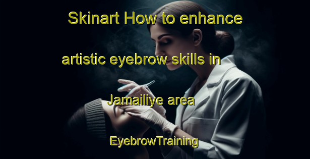 Skinart How to enhance artistic eyebrow skills in Jamailiye area | EyebrowTraining | EyebrowClasses | SkinartTraining-Lebanon