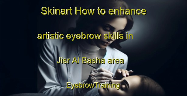 Skinart How to enhance artistic eyebrow skills in Jisr Al Basha area | EyebrowTraining | EyebrowClasses | SkinartTraining-Lebanon