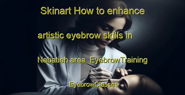 Skinart How to enhance artistic eyebrow skills in Nabatieh area | EyebrowTraining | EyebrowClasses | SkinartTraining-Lebanon