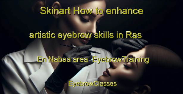 Skinart How to enhance artistic eyebrow skills in Ras En Nabaa area | EyebrowTraining | EyebrowClasses | SkinartTraining-Lebanon