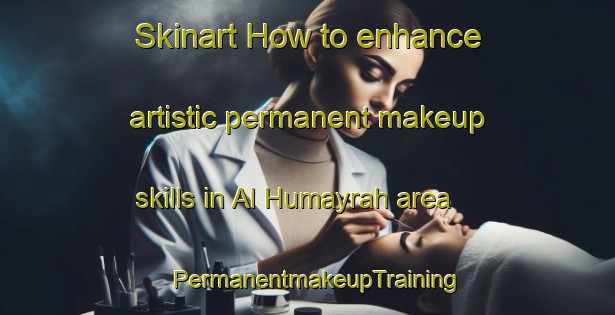 Skinart How to enhance artistic permanent makeup skills in Al Humayrah area | PermanentmakeupTraining | PermanentmakeupClasses | SkinartTraining-Lebanon