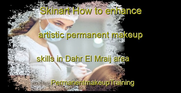 Skinart How to enhance artistic permanent makeup skills in Dahr El Mraij area | PermanentmakeupTraining | PermanentmakeupClasses | SkinartTraining-Lebanon
