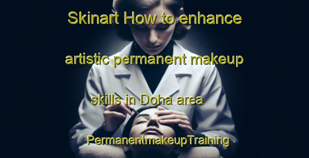 Skinart How to enhance artistic permanent makeup skills in Doha area | PermanentmakeupTraining | PermanentmakeupClasses | SkinartTraining-Lebanon