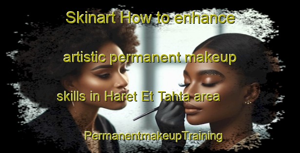 Skinart How to enhance artistic permanent makeup skills in Haret Et Tahta area | PermanentmakeupTraining | PermanentmakeupClasses | SkinartTraining-Lebanon