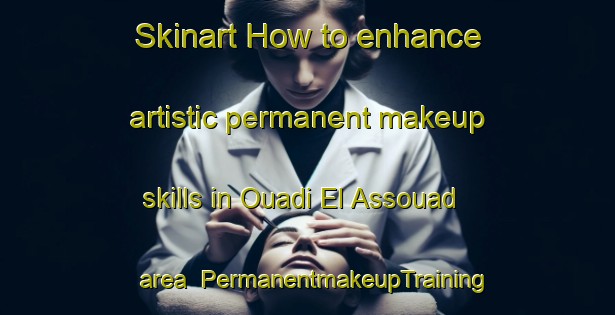 Skinart How to enhance artistic permanent makeup skills in Ouadi El Assouad area | PermanentmakeupTraining | PermanentmakeupClasses | SkinartTraining-Lebanon