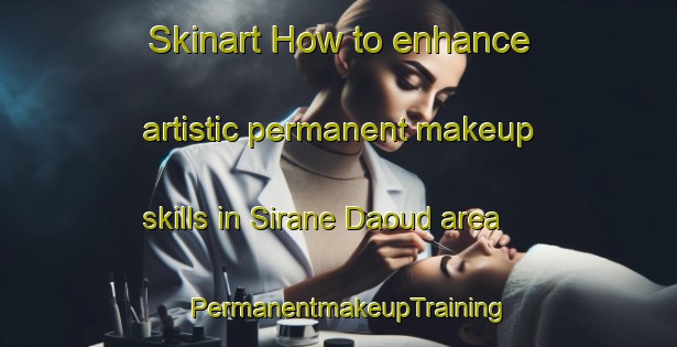 Skinart How to enhance artistic permanent makeup skills in Sirane Daoud area | PermanentmakeupTraining | PermanentmakeupClasses | SkinartTraining-Lebanon
