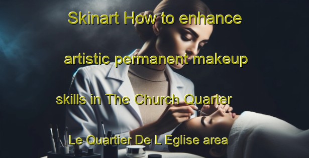 Skinart How to enhance artistic permanent makeup skills in The Church Quarter   Le Quartier De L Eglise area | PermanentmakeupTraining | PermanentmakeupClasses | SkinartTraining-Lebanon