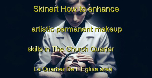 Skinart How to enhance artistic permanent makeup skills in The Church Quarter   Le Quartier De L Eglise area | PermanentmakeupTraining | PermanentmakeupClasses | SkinartTraining-Lebanon