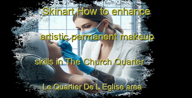 Skinart How to enhance artistic permanent makeup skills in The Church Quarter   Le Quartier De L Eglise area | PermanentmakeupTraining | PermanentmakeupClasses | SkinartTraining-Lebanon