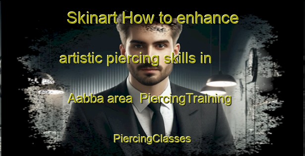 Skinart How to enhance artistic piercing skills in Aabba area | #PiercingTraining #PiercingClasses #SkinartTraining-Lebanon