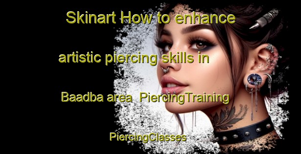 Skinart How to enhance artistic piercing skills in Baadba area | PiercingTraining | PiercingClasses | SkinartTraining-Lebanon