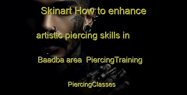 Skinart How to enhance artistic piercing skills in Baadba area | PiercingTraining | PiercingClasses | SkinartTraining-Lebanon