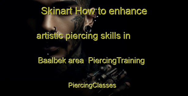 Skinart How to enhance artistic piercing skills in Baalbek area | PiercingTraining | PiercingClasses | SkinartTraining-Lebanon