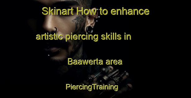 Skinart How to enhance artistic piercing skills in Baawerta area | PiercingTraining | PiercingClasses | SkinartTraining-Lebanon