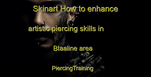 Skinart How to enhance artistic piercing skills in Btaaline area | PiercingTraining | PiercingClasses | SkinartTraining-Lebanon